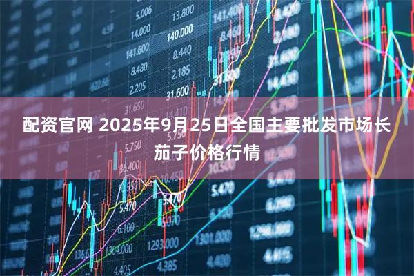配资官网 2025年9月25日全国主要批发市场长茄子价格行情