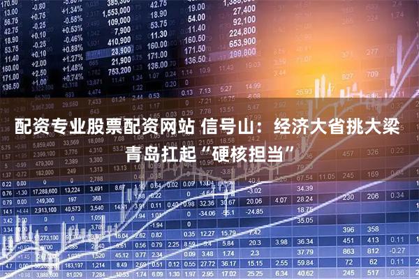 配资专业股票配资网站 信号山：经济大省挑大梁 青岛扛起“硬核担当”
