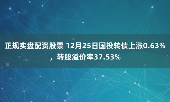 正规实盘配资股票 12月25日国投转债上涨0.63%，转股溢价率37.53%